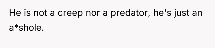 He is not a creep nor a predator, he's just...