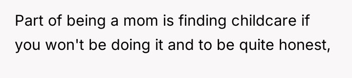 Part of being a mom is finding childcare if you...