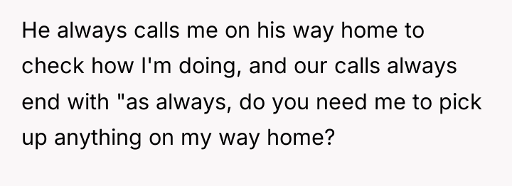He always calls me on his way home to check...