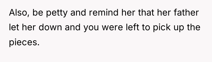 Also, be petty and remind her that her father let...