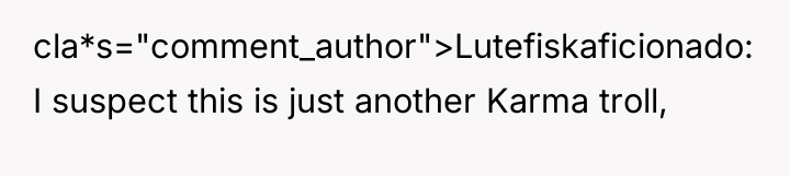 cla*s="comment_author">Lutefiskaficionado: I suspect this is just another Karma troll,