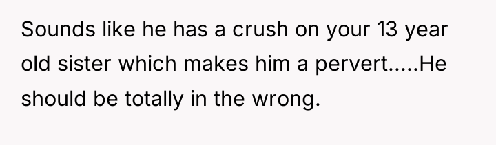 Sounds like he has a crush on your 13 year...