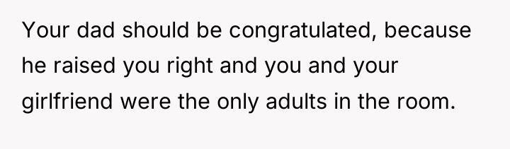 Your dad should be congratulated, because he raised you right...
