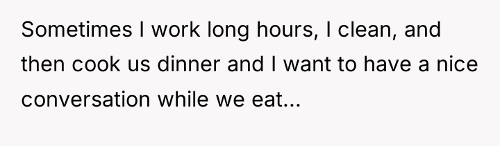 Sometimes I work long hours, I clean, and then cook...