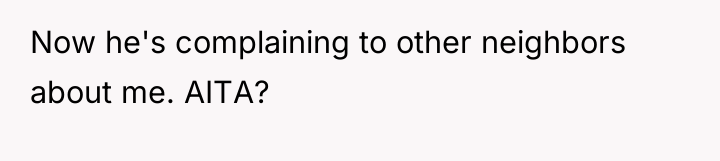 Now he's complaining to other neighbors about me. AITA?