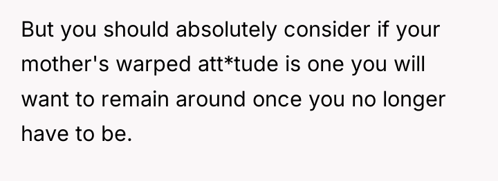 But you should absolutely consider if your mother's warped att*tude...