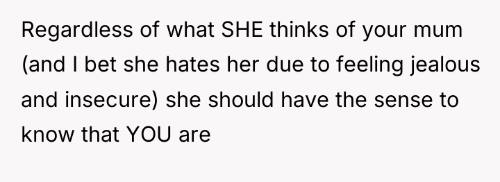 Regardless of what SHE thinks of your mum (and I...