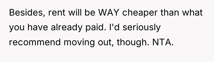 Besides, rent will be WAY cheaper than what you have...