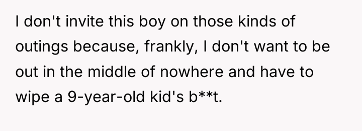 I don't invite this boy on those kinds of outings...