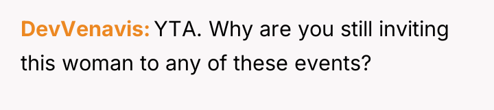 DevVenavis YTA. Why are you still inviting this woman to...