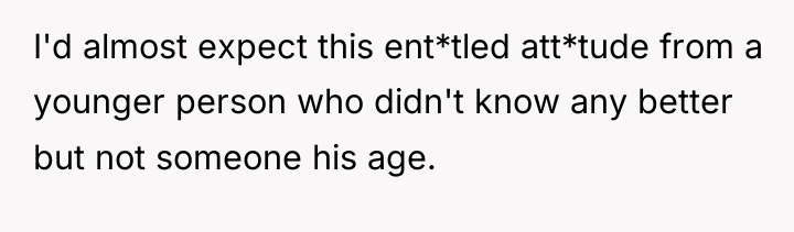 I'd almost expect this ent*tled att*tude from a younger person...