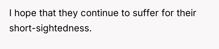 I hope that they continue to suffer for their short-sightedness.
