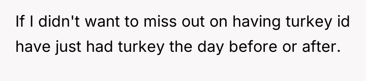 If I didn't want to miss out on having turkey...
