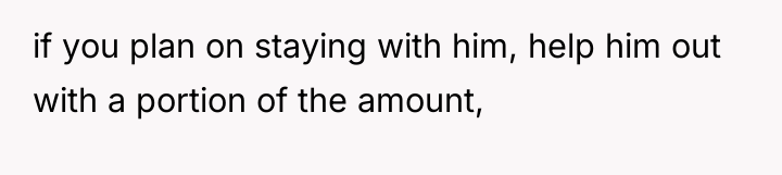 if you plan on staying with him, help him out...