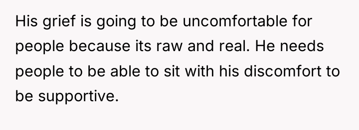 His grief is going to be uncomfortable for people because...