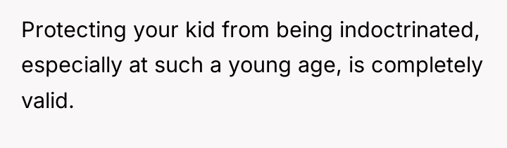 Protecting your kid from being indoctrinated, especially at such a...