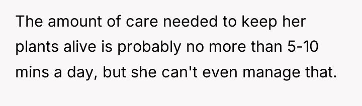 The amount of care needed to keep her plants alive...