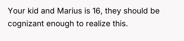 Your kid and Marius is 16, they should be cognizant...
