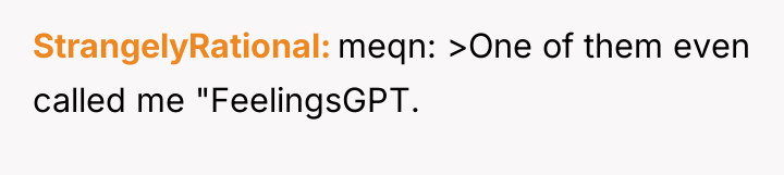 StrangelyRational meqn: >One of them even called me "FeelingsGPT.