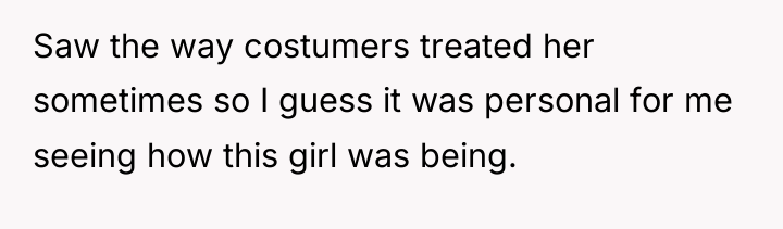 Saw the way costumers treated her sometimes so I guess...