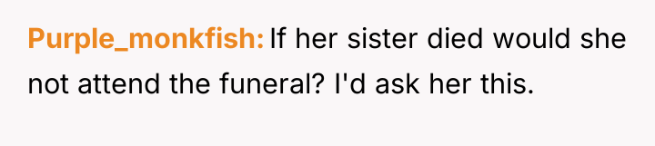 Purple_monkfish If her sister died would she not attend the...