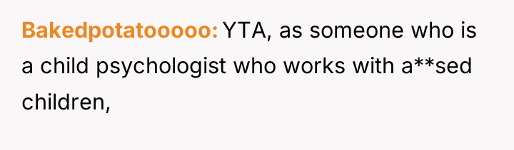 Bakedpotatooooo YTA, as someone who is a child psychologist who...