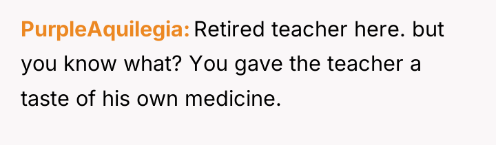 PurpleAquilegia Retired teacher here. but you know what? You gave...