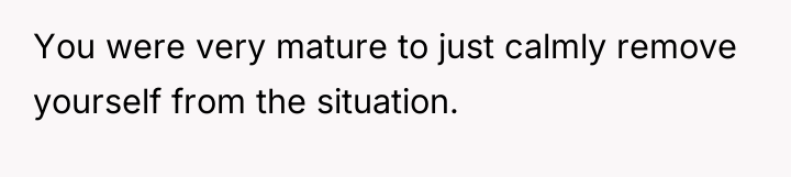 You were very mature to just calmly remove yourself from...