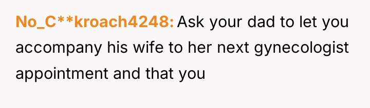 No_C**kroach4248 Ask your dad to let you accompany his wife...