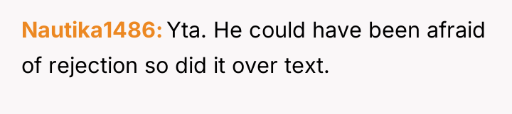 Nautika1486 Yta. He could have been afraid of rejection so...