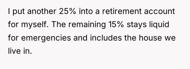 I put another 25% into a retirement account for myself....