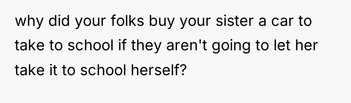 why did your folks buy your sister a car to...