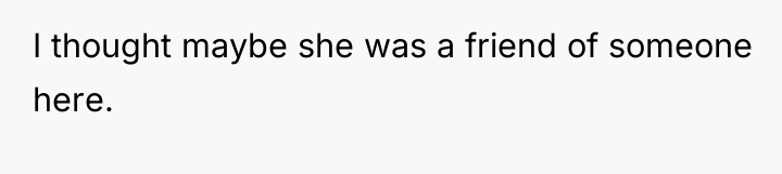 I thought maybe she was a friend of someone here.