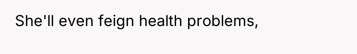 She'll even feign health problems,