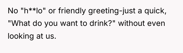 No "h**lo" or friendly greeting-just a quick, "What do you...