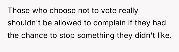 Those who choose not to vote really shouldn't be allowed...