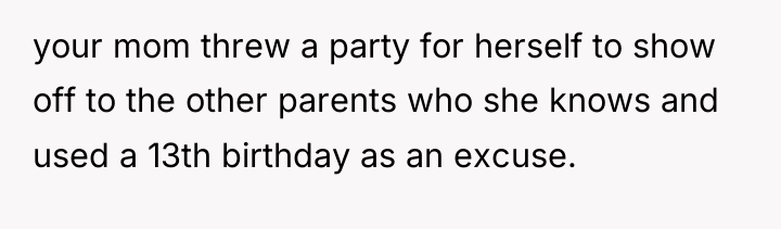 your mom threw a party for herself to show off...