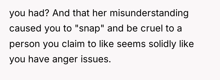 you had? And that her misunderstanding caused you to "snap"...