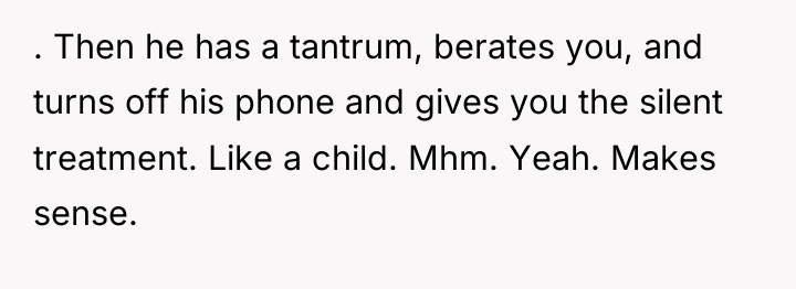 . Then he has a tantrum, berates you, and turns...