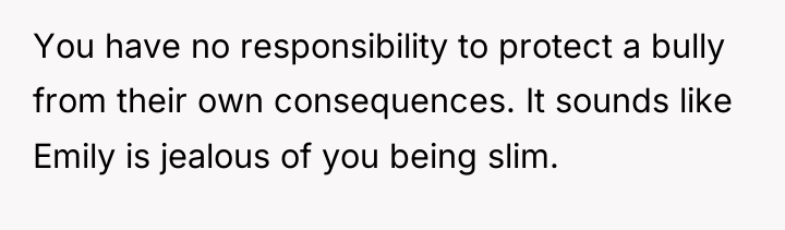 You have no responsibility to protect a bully from their...
