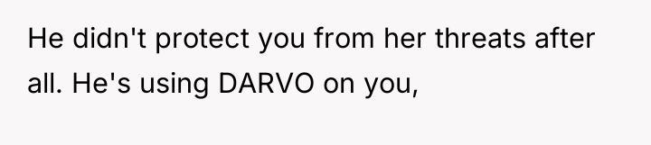 He didn't protect you from her threats after all. He's...