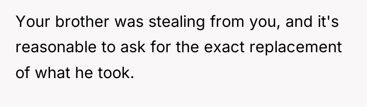 Your brother was stealing from you, and it's reasonable to...