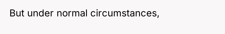 But under normal circumstances,