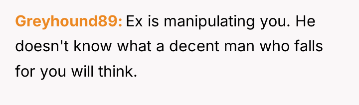 Greyhound89 Ex is manipulating you. He doesn't know what a...