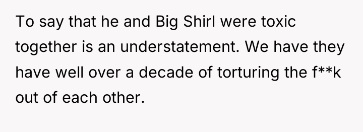 To say that he and Big Shirl were toxic together...