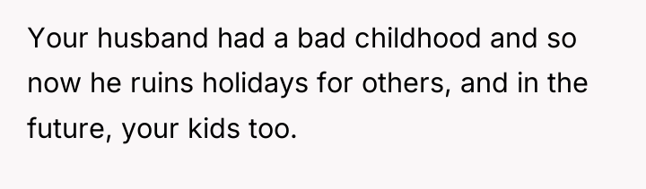Your husband had a bad childhood and so now he...