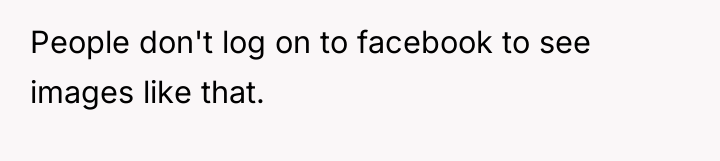 People don't log on to facebook to see images like...