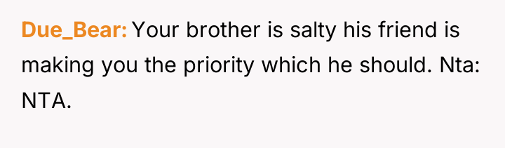 Due_Bear Your brother is salty his friend is making you...