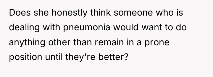 Does she honestly think someone who is dealing with pneumonia...
