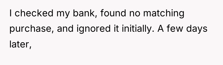 I checked my bank, found no matching purchase, and ignored...
